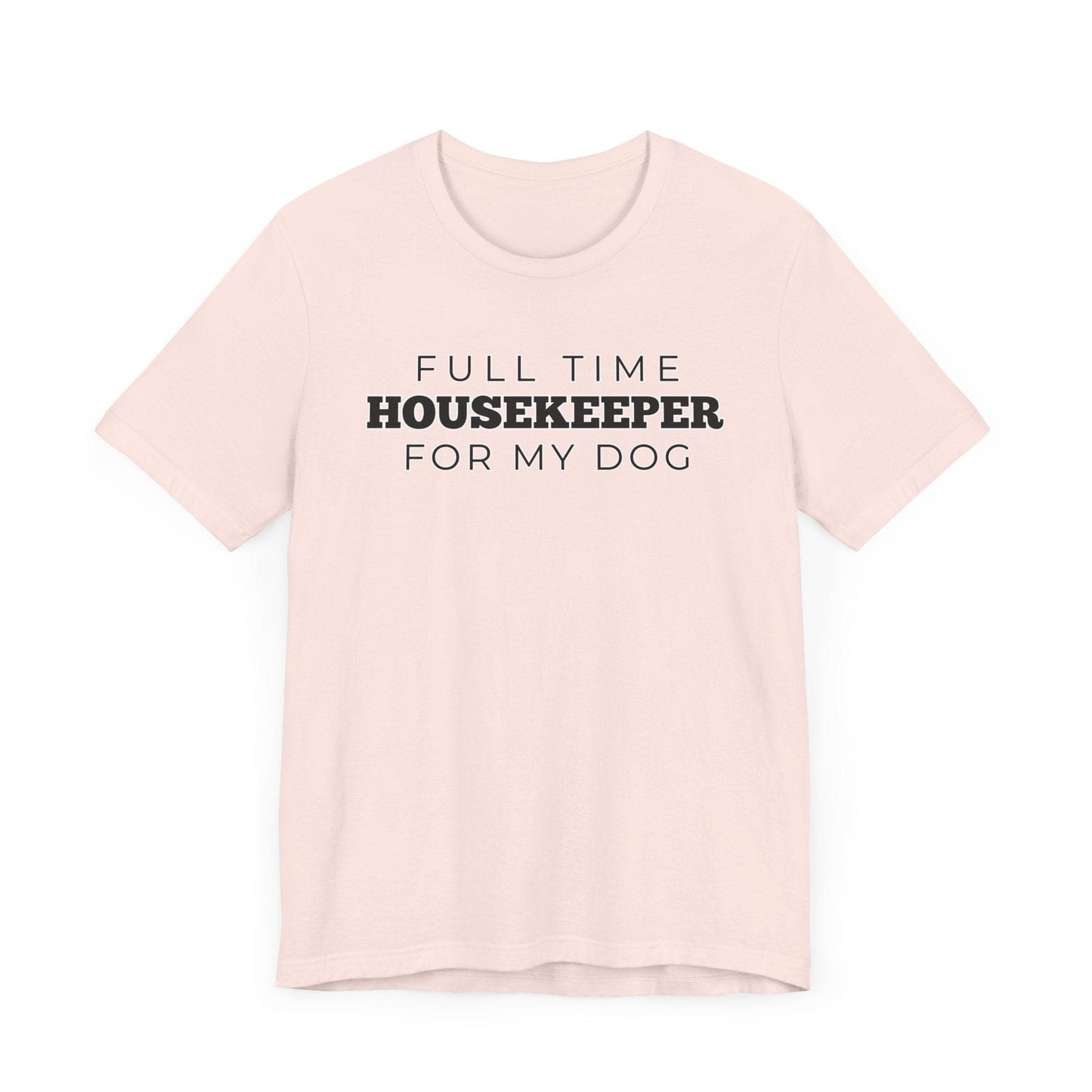 Dog Owner T-Shirt - Full Time Housekeeper for My Dog - Puppy Lover Funny Tee Shirt Gift