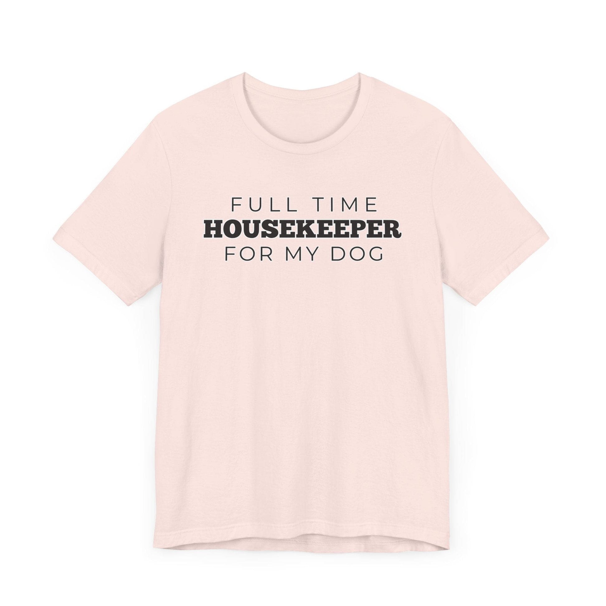 Dog Owner T-Shirt - Full Time Housekeeper for My Dog - Puppy Lover Funny Tee Shirt Gift