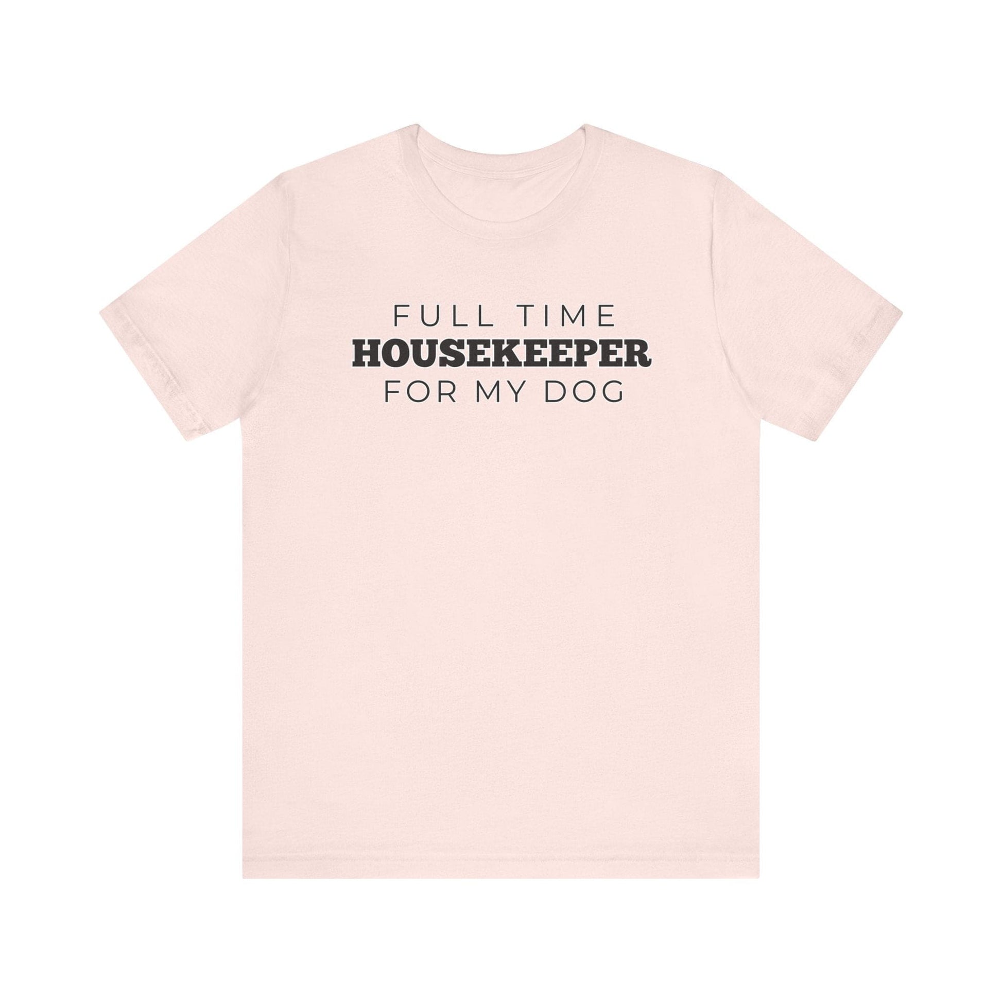 Dog Owner T-Shirt - Full Time Housekeeper for My Dog - Puppy Lover Funny Tee Shirt Gift