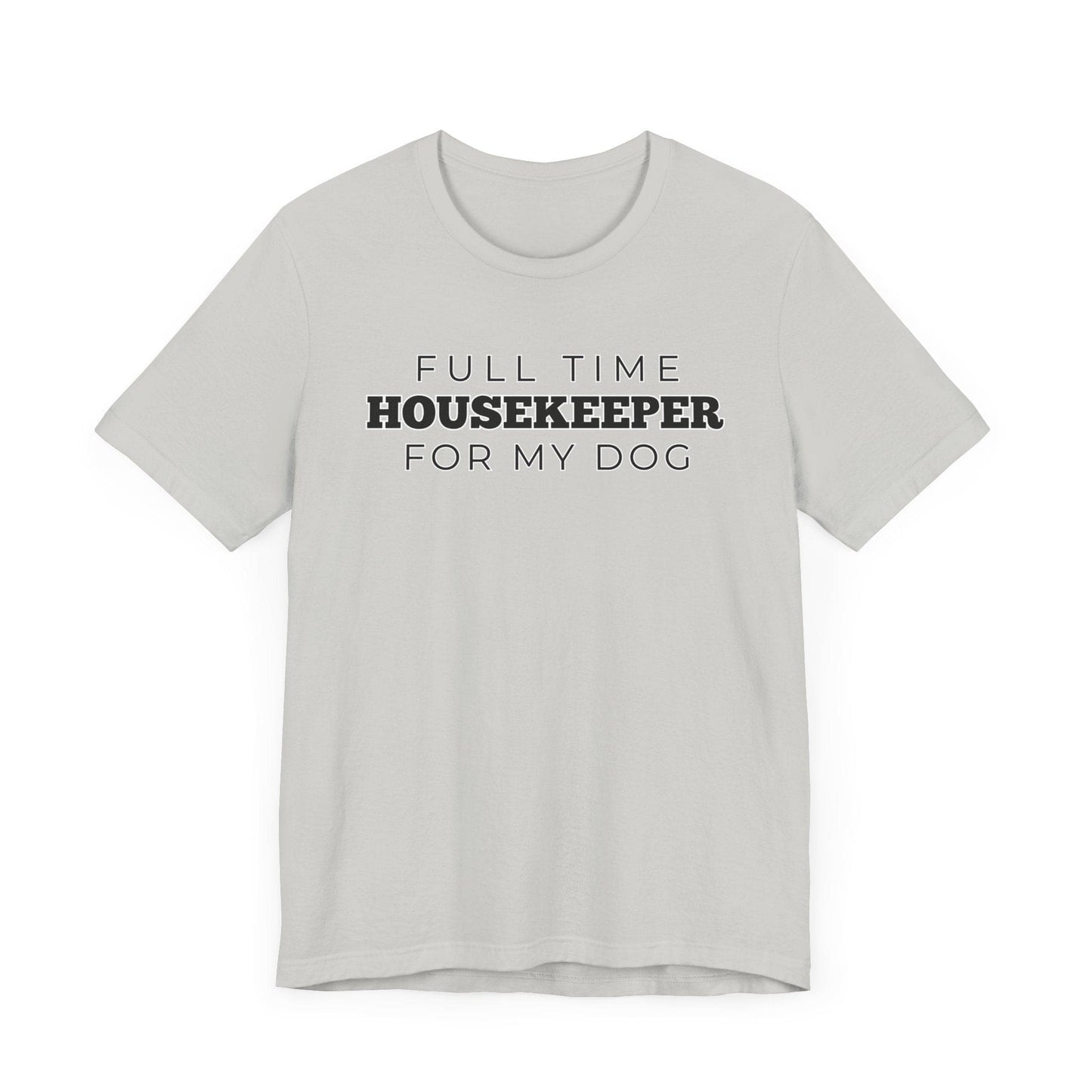 Dog Owner T-Shirt - Full Time Housekeeper for My Dog - Puppy Lover Funny Tee Shirt Gift